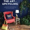 The Art of Upcycling: Creative Ways to Make Something Beautiful Out of Trash, Thrifted Finds and Everyday Recyclables