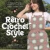 Retro Crochet Style: 15 Beginner-Friendly Patterns to Create Your Vintage-Inspired Closet