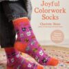 Joyful Colorwork Socks: 25 New Knitting Patterns for Fun & Whimsical Footwear Featuring Pets, Games, Food, Hobbies & More